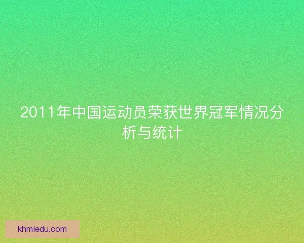 2011年中国运动员荣获世界冠军情况分析与统计 2011年中国运动员荣获世界冠军情况分析与统计