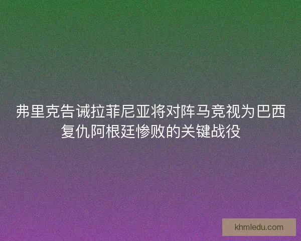 弗里克告诫拉菲尼亚将对阵马竞视为巴西复仇阿根廷惨败的关键战役