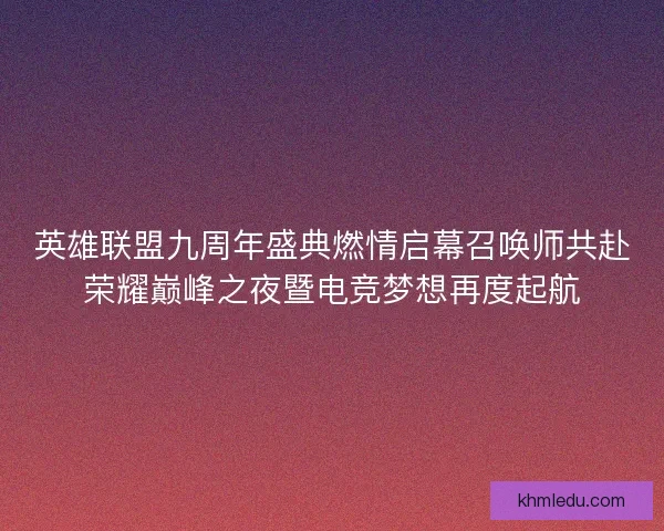 英雄联盟九周年盛典燃情启幕召唤师共赴荣耀巅峰之夜暨电竞梦想再度起航