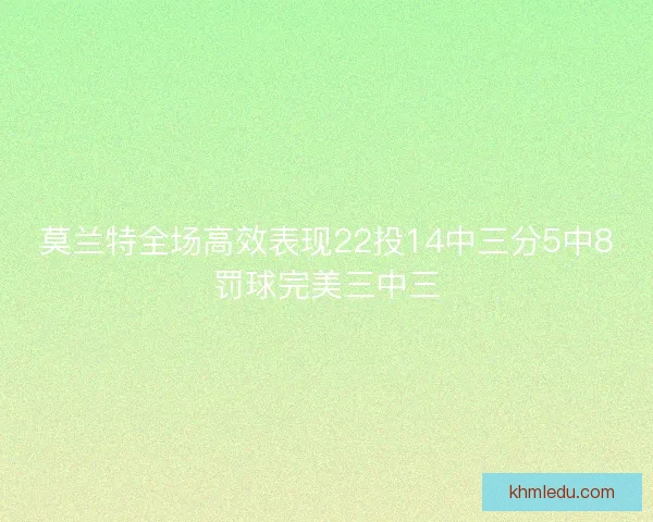 莫兰特全场高效表现22投14中三分5中8罚球完美三中三 莫兰特全场高效表现22投14中三分5中8罚球完美三中三