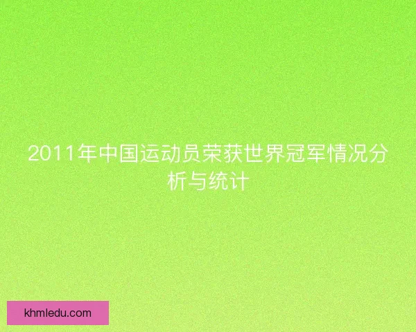 2011年中国运动员荣获世界冠军情况分析与统计 2011年中国运动员荣获世界冠军情况分析与统计