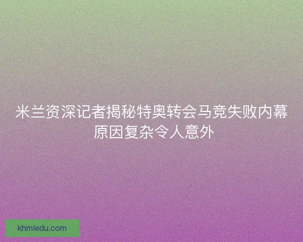 米兰资深记者揭秘特奥转会马竞失败内幕 原因复杂令人意外 米兰资深记者揭秘特奥转会马竞失败内幕 原因复杂令人意外